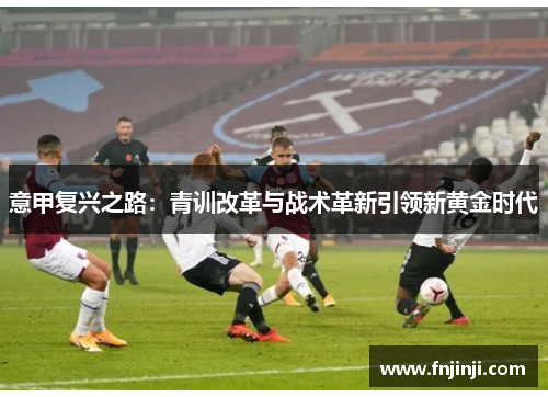 意甲复兴之路：青训改革与战术革新引领新黄金时代