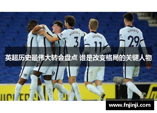 英超历史最伟大转会盘点 谁是改变格局的关键人物
