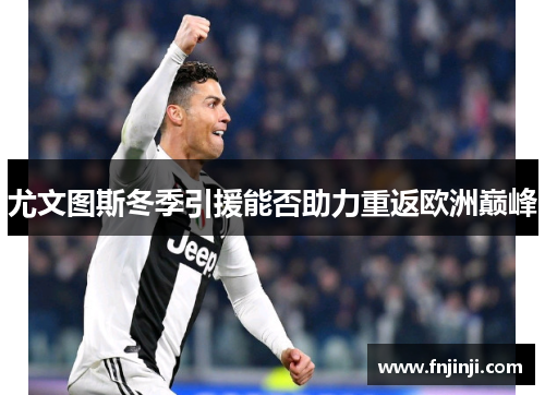 尤文图斯冬季引援能否助力重返欧洲巅峰