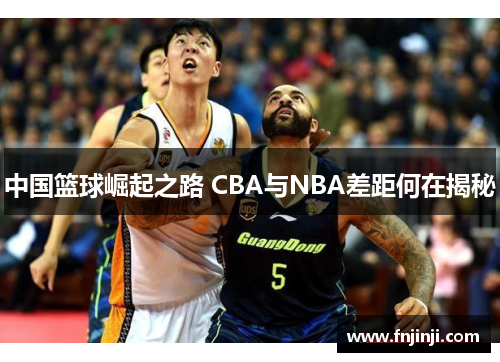 中国篮球崛起之路 CBA与NBA差距何在揭秘