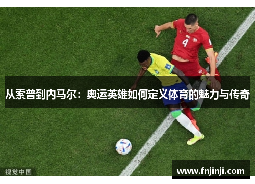 从索普到内马尔：奥运英雄如何定义体育的魅力与传奇