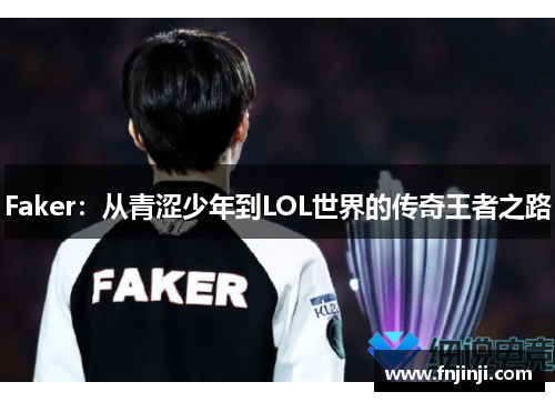Faker：从青涩少年到LOL世界的传奇王者之路