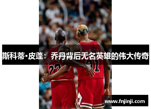 斯科蒂·皮蓬：乔丹背后无名英雄的伟大传奇