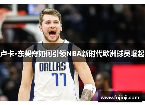 卢卡·东契奇如何引领NBA新时代欧洲球员崛起