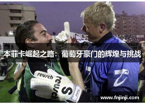 本菲卡崛起之路：葡萄牙豪门的辉煌与挑战