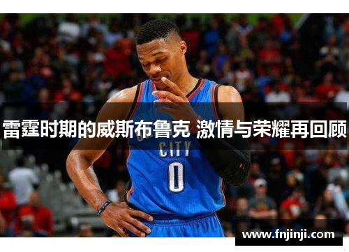 雷霆时期的威斯布鲁克 激情与荣耀再回顾