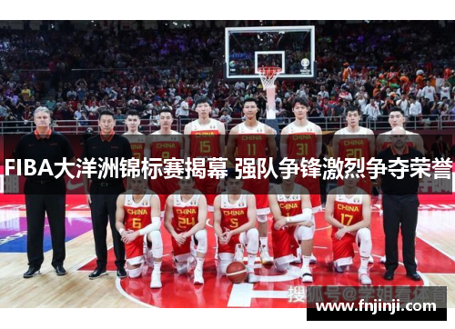 FIBA大洋洲锦标赛揭幕 强队争锋激烈争夺荣誉