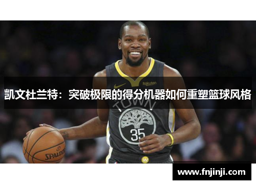 凯文杜兰特：突破极限的得分机器如何重塑篮球风格