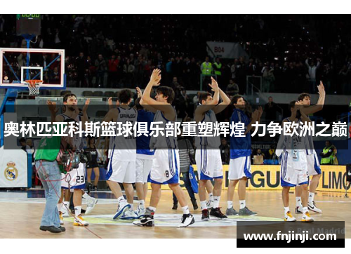奥林匹亚科斯篮球俱乐部重塑辉煌 力争欧洲之巅
