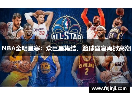 NBA全明星赛：众巨星集结，篮球盛宴再掀高潮