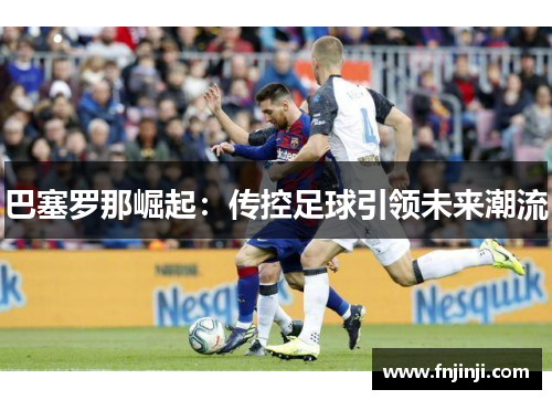 巴塞罗那崛起：传控足球引领未来潮流