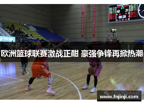 欧洲篮球联赛激战正酣 豪强争锋再掀热潮