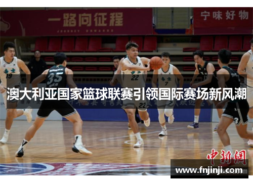 澳大利亚国家篮球联赛引领国际赛场新风潮