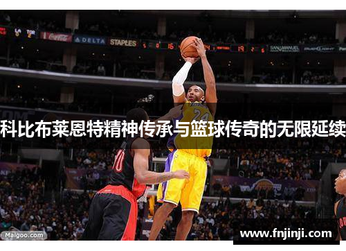 科比布莱恩特精神传承与篮球传奇的无限延续
