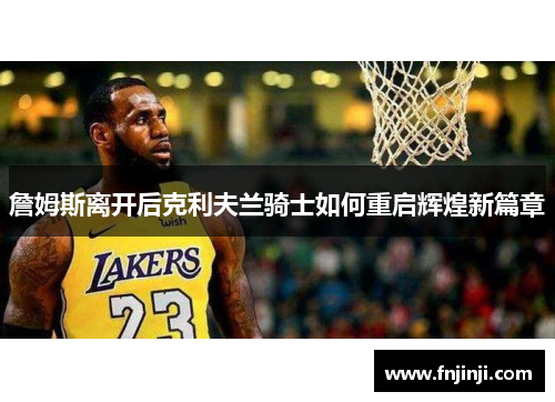 詹姆斯离开后克利夫兰骑士如何重启辉煌新篇章