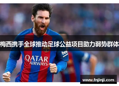 梅西携手全球推动足球公益项目助力弱势群体