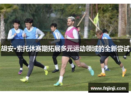 胡安·索托休赛期拓展多元运动领域的全新尝试