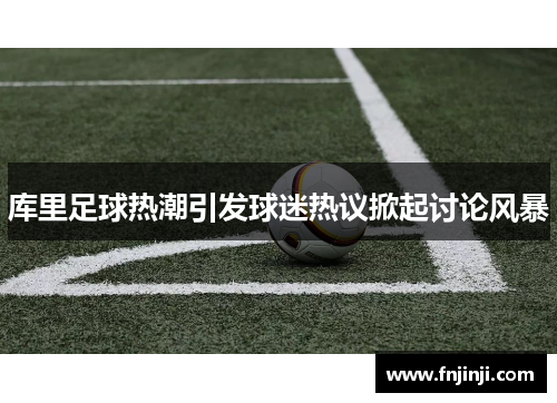 库里足球热潮引发球迷热议掀起讨论风暴