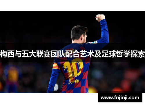 梅西与五大联赛团队配合艺术及足球哲学探索