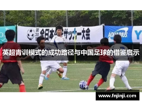 英超青训模式的成功路径与中国足球的借鉴启示