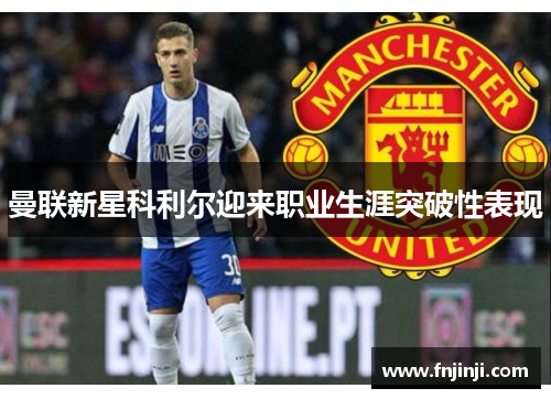 曼联新星科利尔迎来职业生涯突破性表现