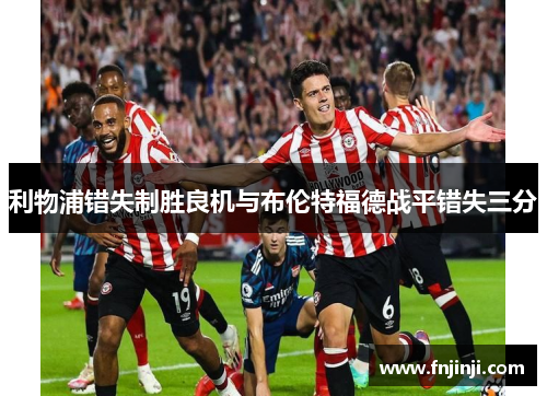 利物浦错失制胜良机与布伦特福德战平错失三分