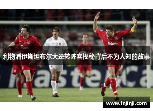 利物浦伊斯坦布尔大逆转阵容揭秘背后不为人知的故事