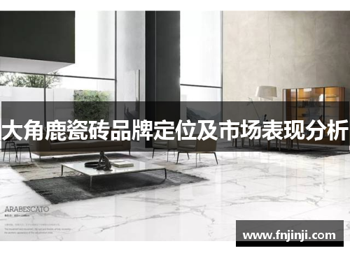 大角鹿瓷砖品牌定位及市场表现分析