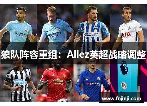 狼队阵容重组：Allez英超战略调整