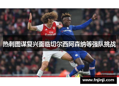 热刺图谋复兴面临切尔西阿森纳等强队挑战