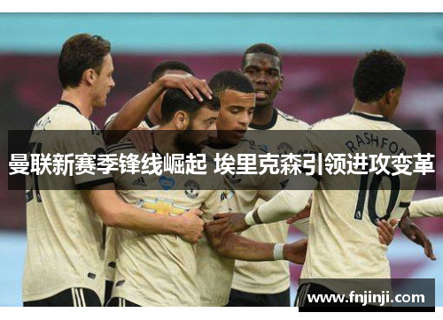 曼联新赛季锋线崛起 埃里克森引领进攻变革