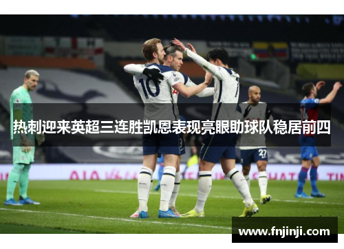 热刺迎来英超三连胜凯恩表现亮眼助球队稳居前四