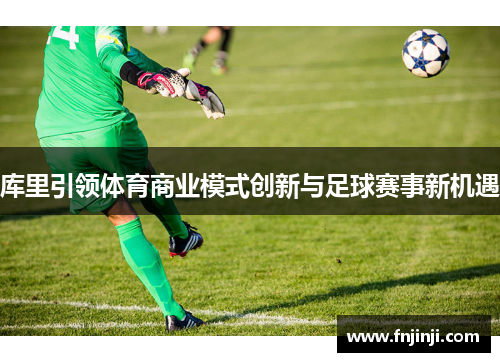 库里引领体育商业模式创新与足球赛事新机遇