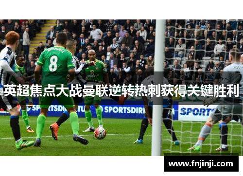 英超焦点大战曼联逆转热刺获得关键胜利