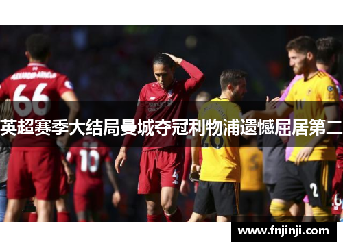 英超赛季大结局曼城夺冠利物浦遗憾屈居第二