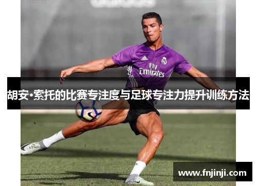 胡安·索托的比赛专注度与足球专注力提升训练方法