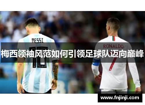 梅西领袖风范如何引领足球队迈向巅峰