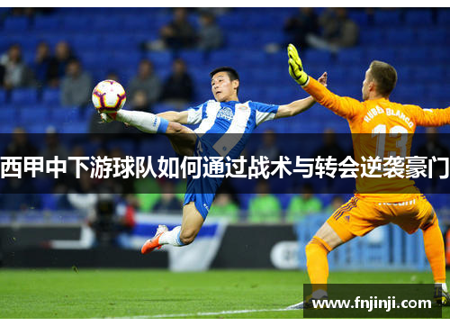 西甲中下游球队如何通过战术与转会逆袭豪门