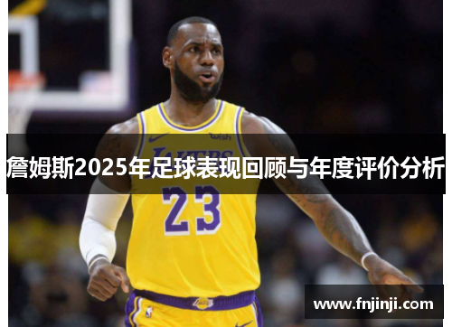 詹姆斯2025年足球表现回顾与年度评价分析
