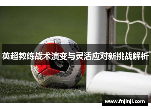 英超教练战术演变与灵活应对新挑战解析