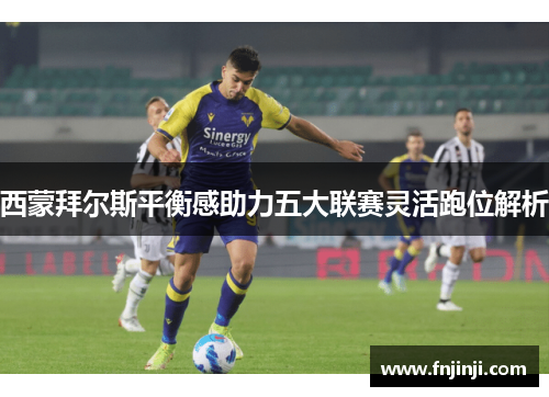 西蒙拜尔斯平衡感助力五大联赛灵活跑位解析